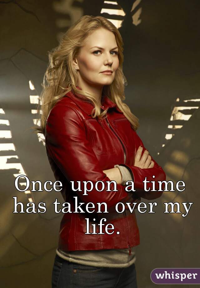 Once upon a time has taken over my life.
