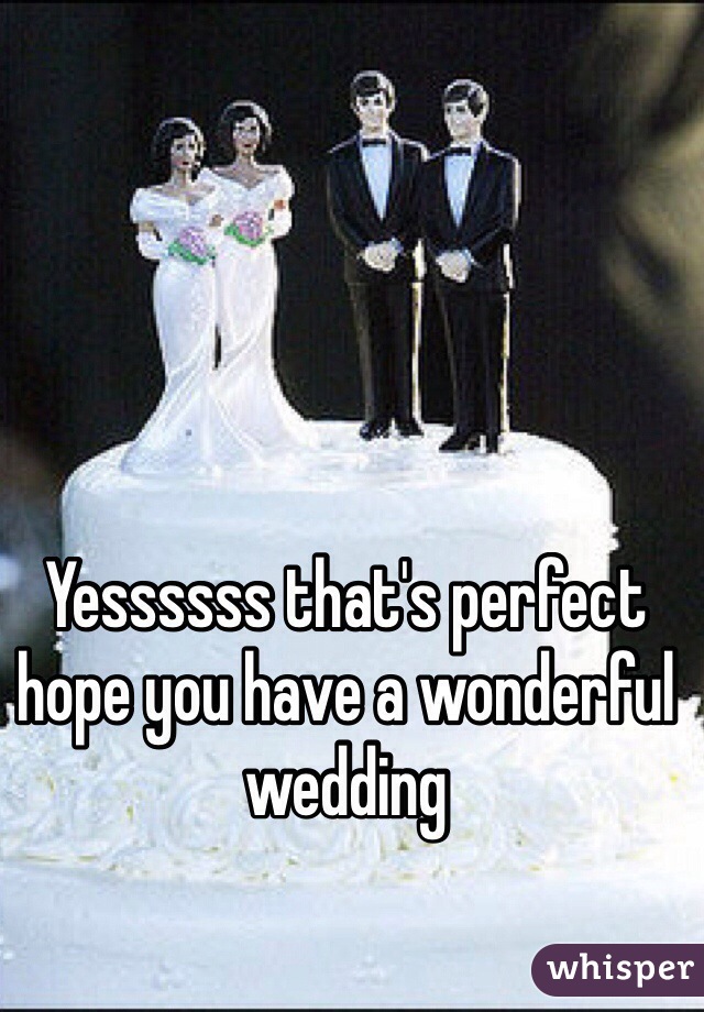 Yessssss that's perfect hope you have a wonderful wedding
