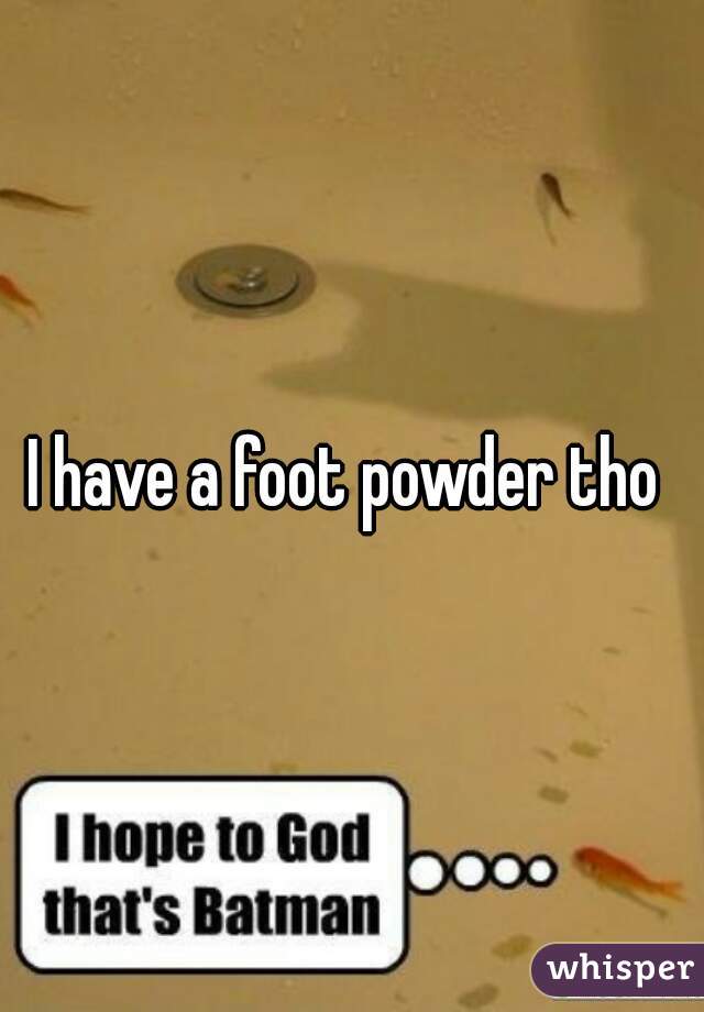 I have a foot powder tho 