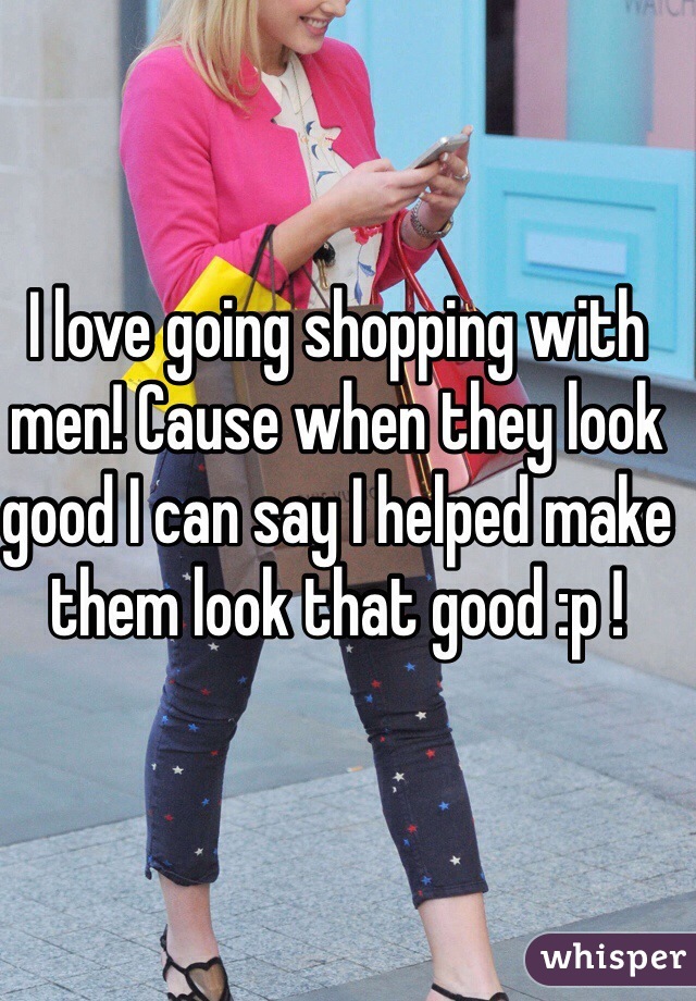 I love going shopping with men! Cause when they look good I can say I helped make them look that good :p !