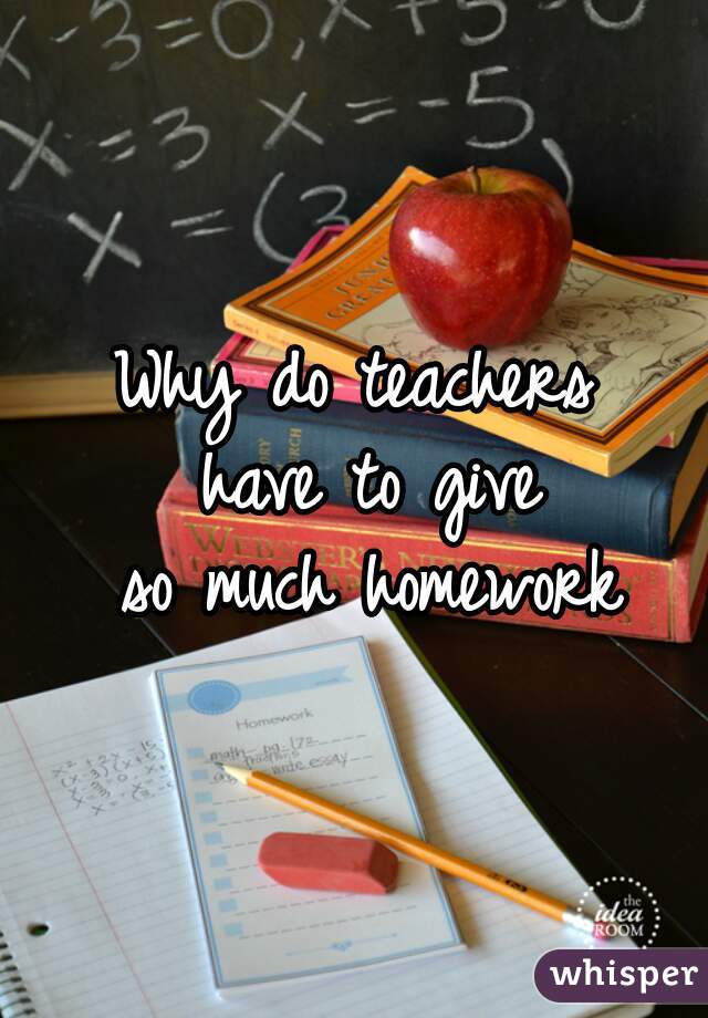 why do teachers give so much homework