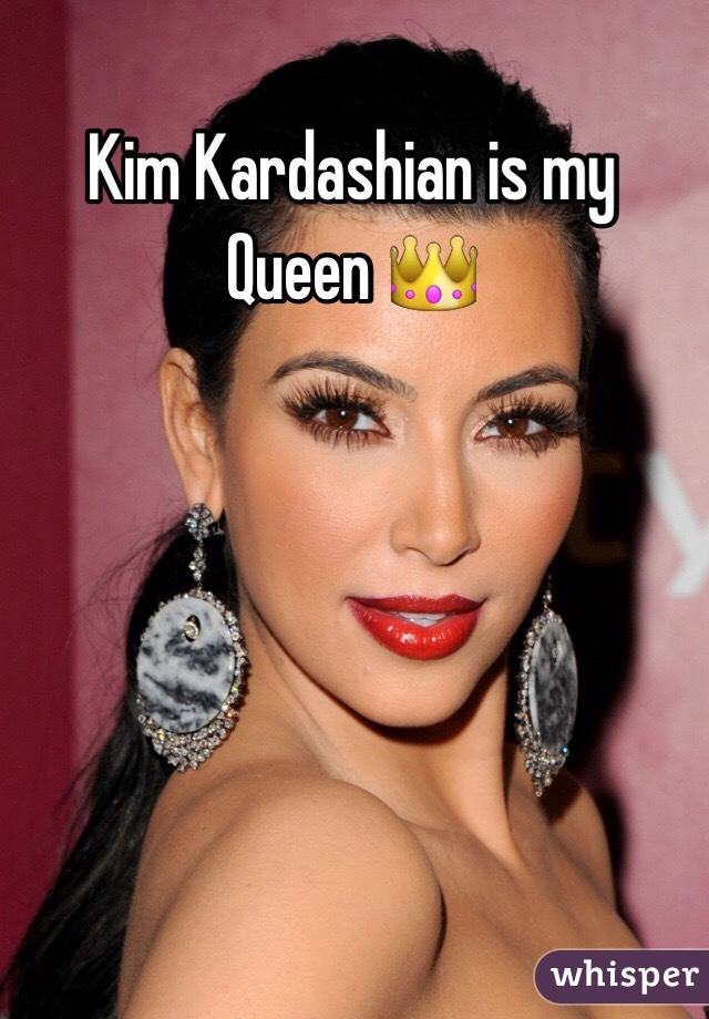 Kim Kardashian is my Queen 👑