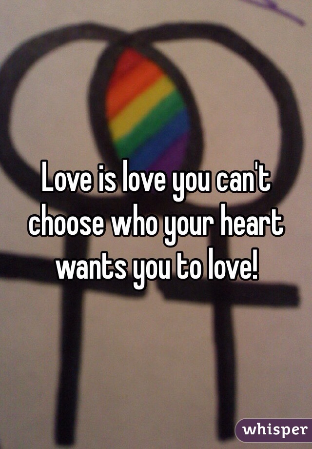 Love is love you can't choose who your heart wants you to love!