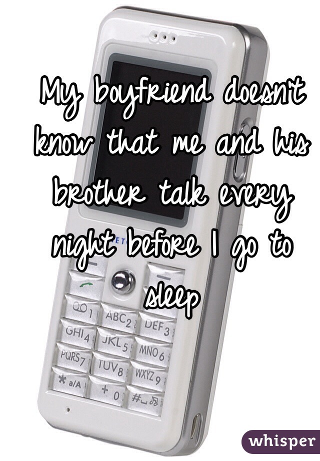 My boyfriend doesn't know that me and his brother talk every night before I go to sleep