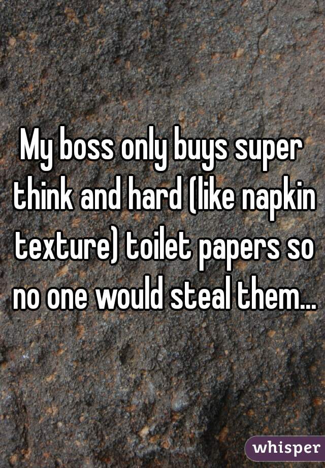 My boss only buys super think and hard (like napkin texture) toilet papers so no one would steal them...