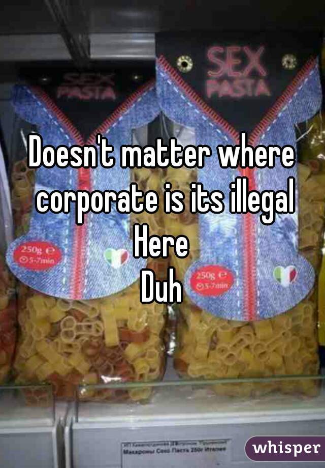 Doesn't matter where corporate is its illegal
Here
Duh