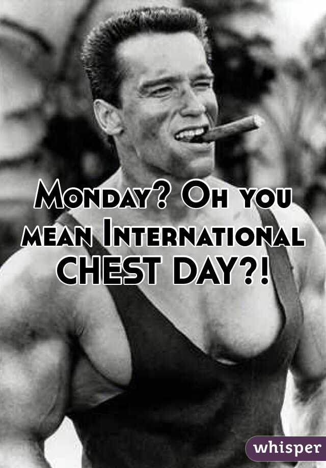 Monday? Oh you mean International CHEST DAY?!