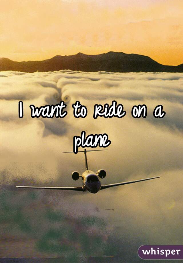 I want to ride on a plane 