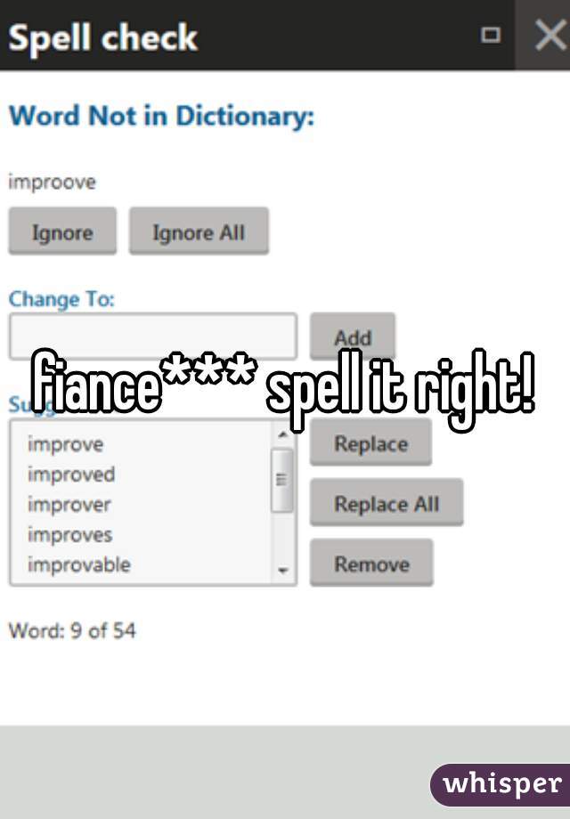 fiance*** spell it right!