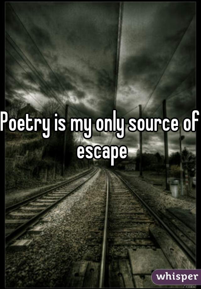 Poetry is my only source of escape