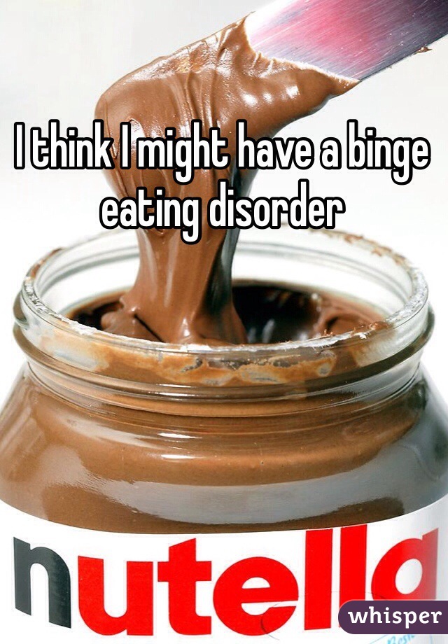 I think I might have a binge eating disorder