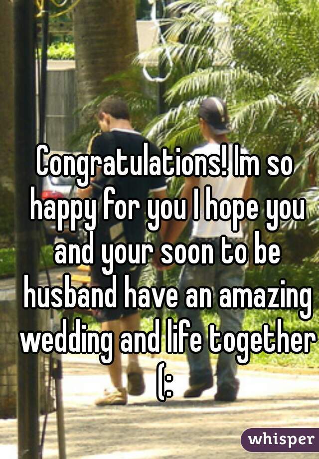 Congratulations! Im so happy for you I hope you and your soon to be husband have an amazing wedding and life together (: 