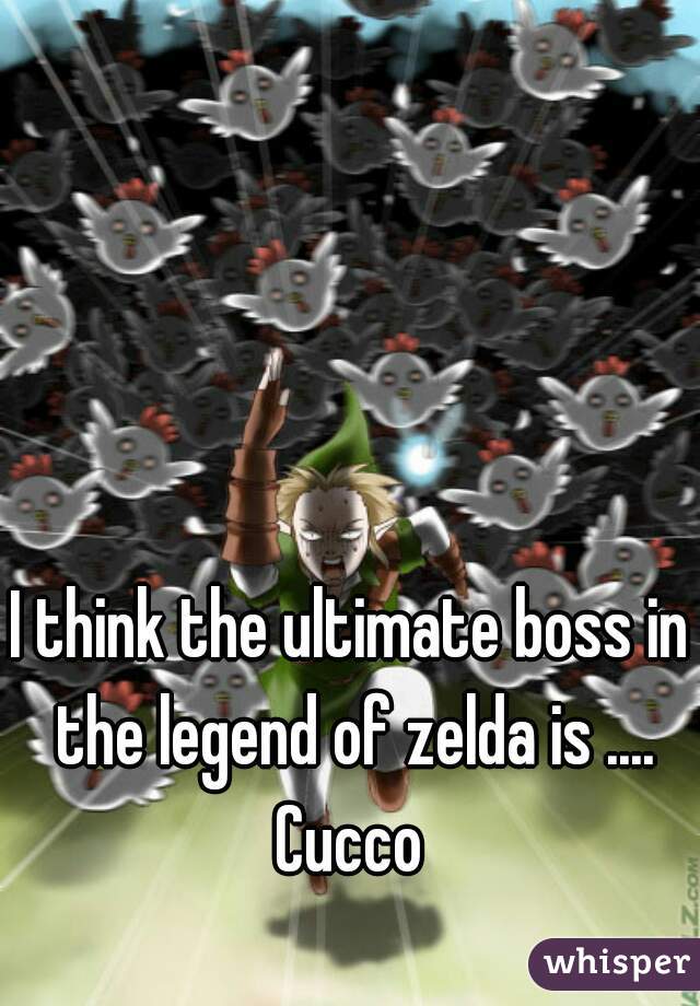 I think the ultimate boss in the legend of zelda is ....
Cucco