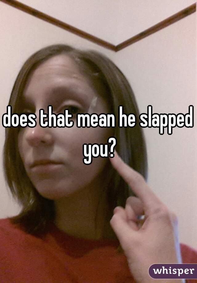 does that mean he slapped you?