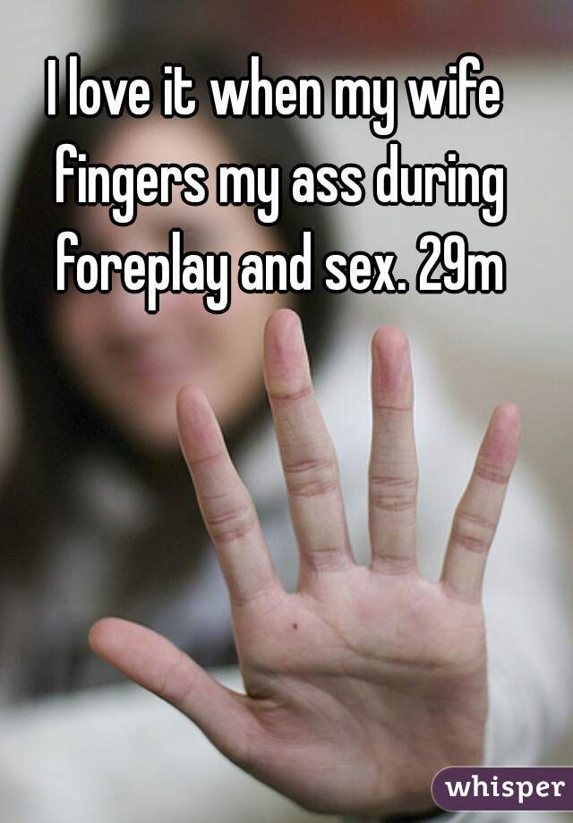I love it when my wife fingers my ass during foreplay and sex. 29m