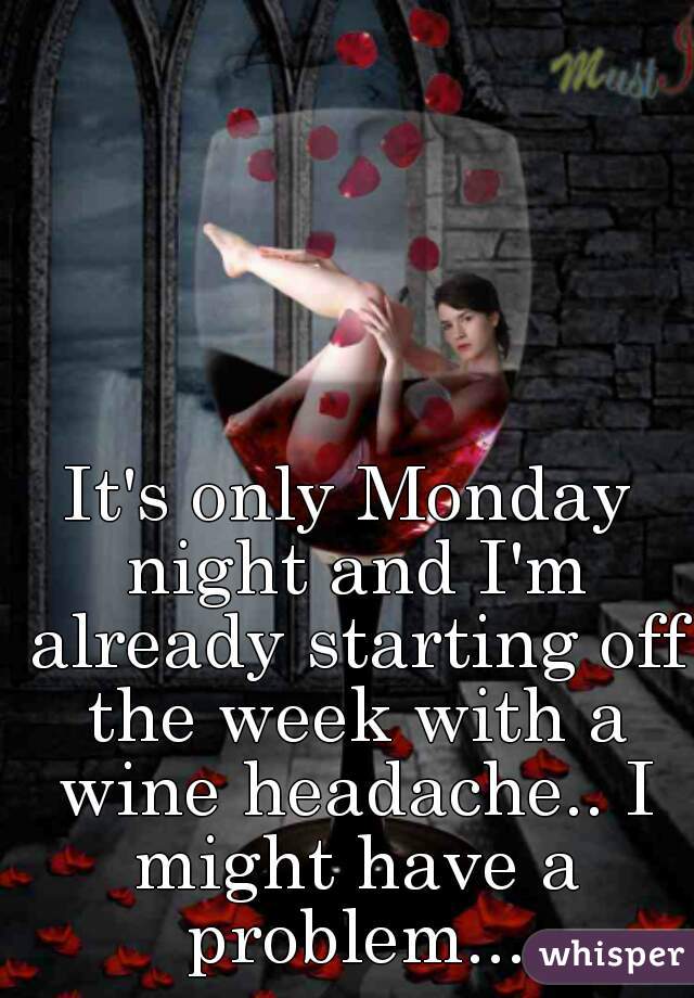 It's only Monday night and I'm already starting off the week with a wine headache.. I might have a problem...