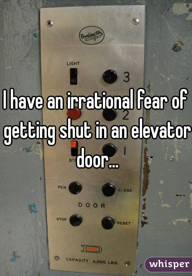 I have an irrational fear of getting shut in an elevator door...