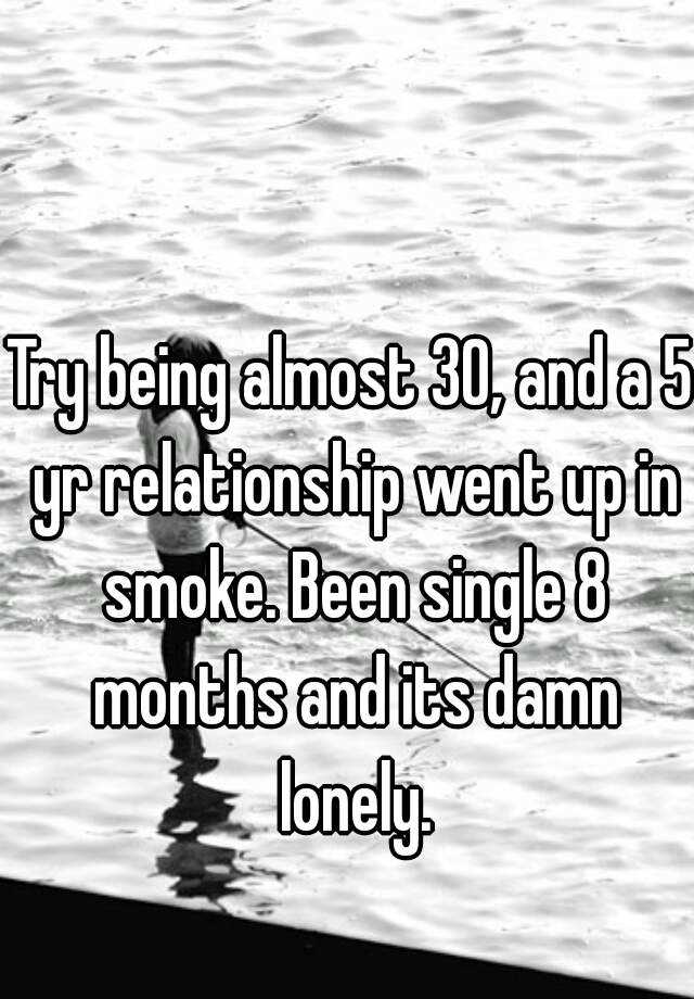 try-being-almost-30-and-a-5-yr-relationship-went-up-in-smoke-been