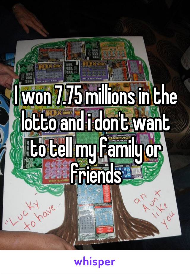 I won 7.75 millions in the lotto and i don't want to tell my family or friends