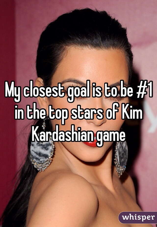 My closest goal is to be #1 in the top stars of Kim Kardashian game 