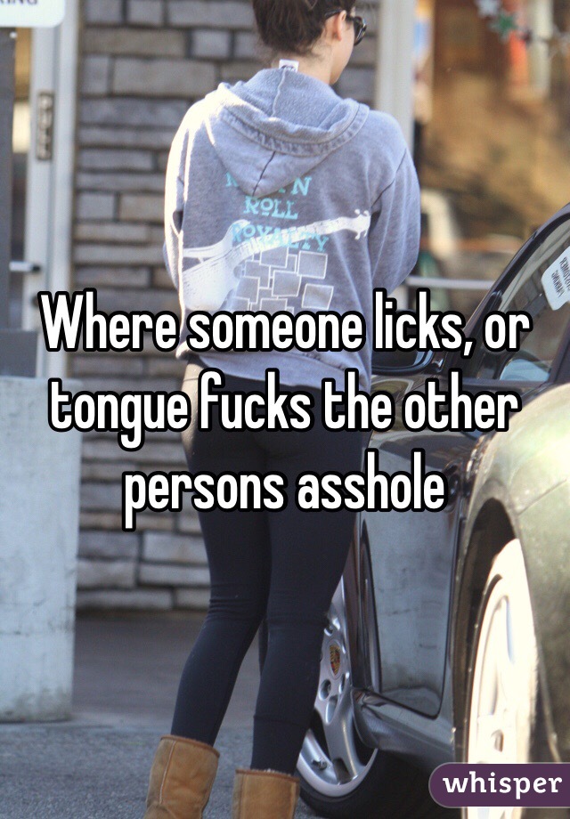 Where someone licks, or tongue fucks the other persons asshole