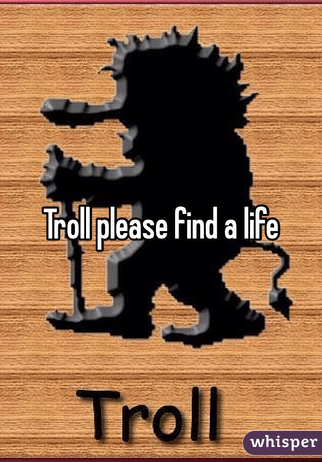 Troll please find a life 