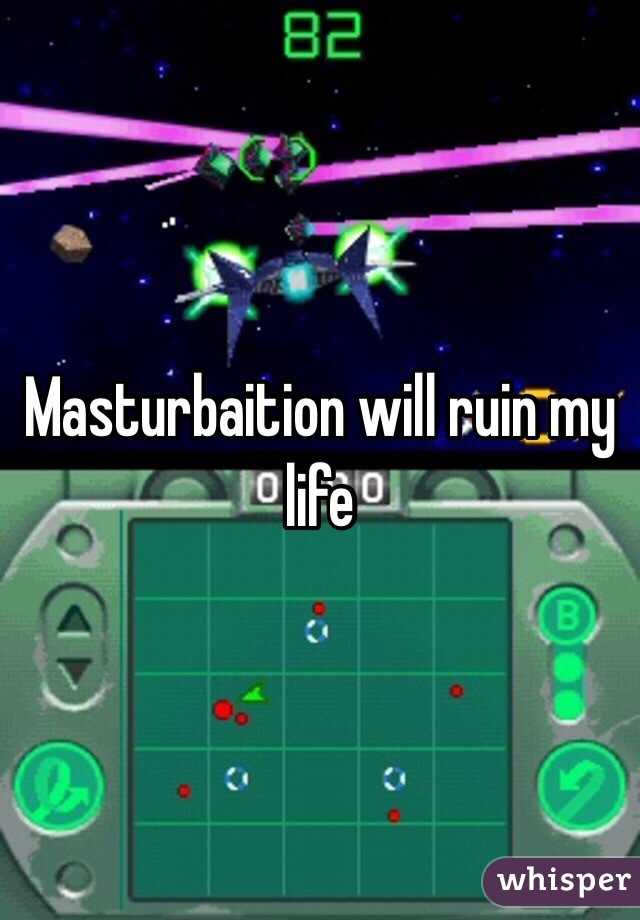 Masturbaition will ruin my life