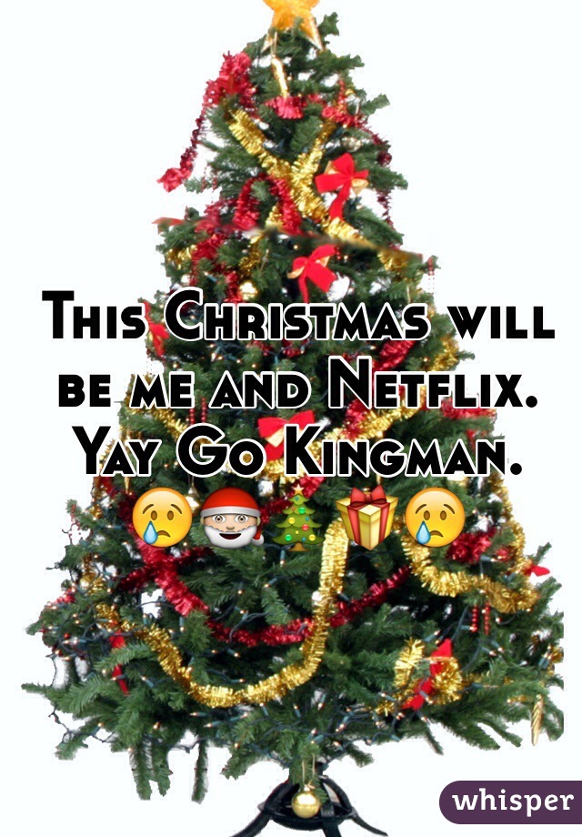 This Christmas will be me and Netflix. Yay Go Kingman. 
😢🎅🎄🎁😢