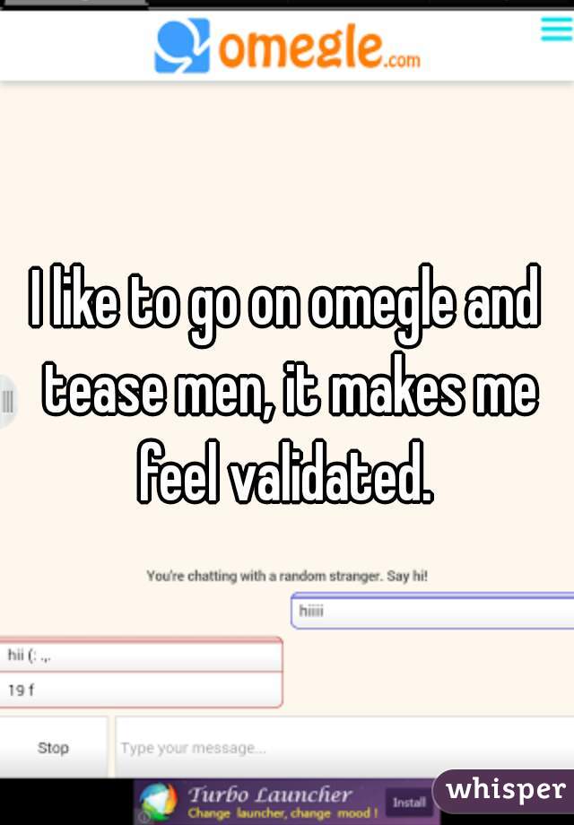 I like to go on omegle and tease men, it makes me feel validated. 