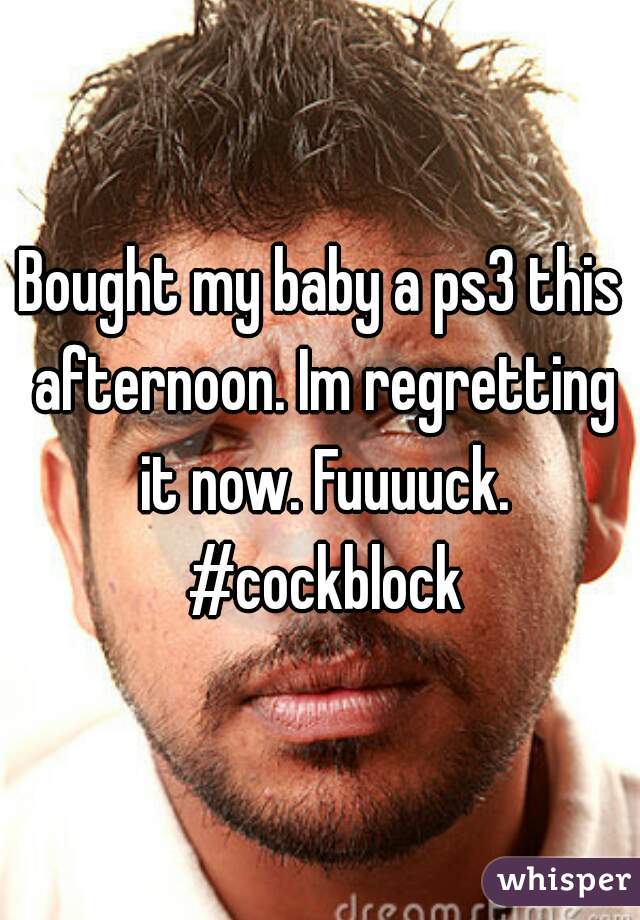 Bought my baby a ps3 this afternoon. Im regretting it now. Fuuuuck. #cockblock