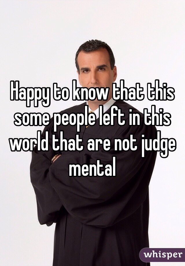 Happy to know that this some people left in this world that are not judge mental