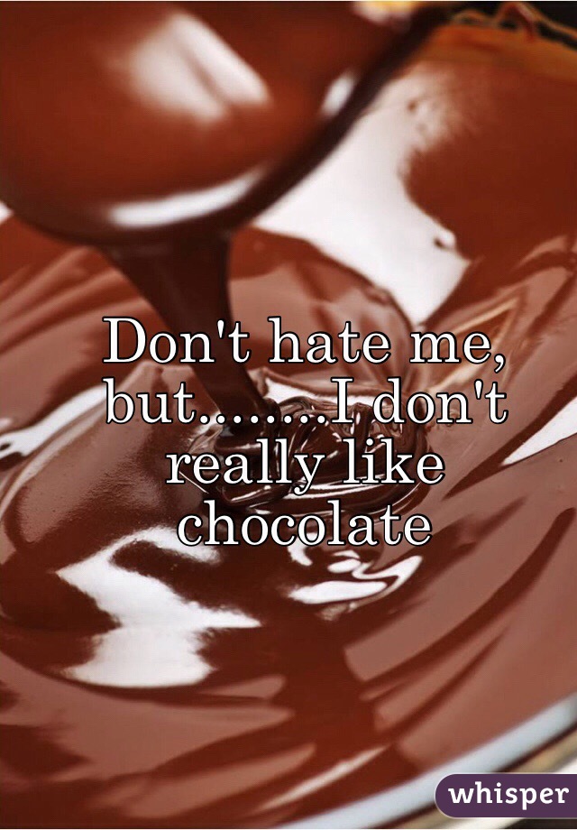 Don't hate me, but........I don't really like chocolate