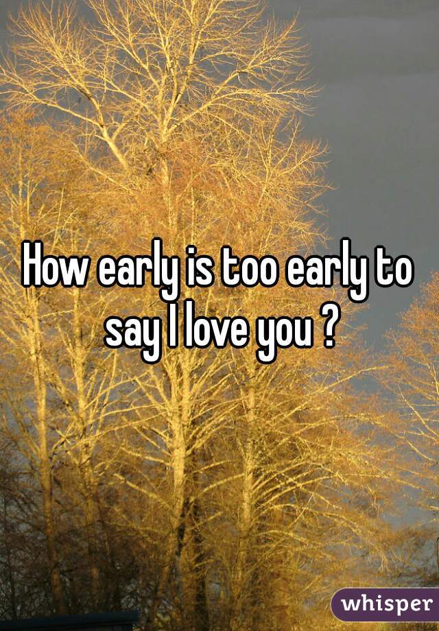 How early is too early to say I love you ?