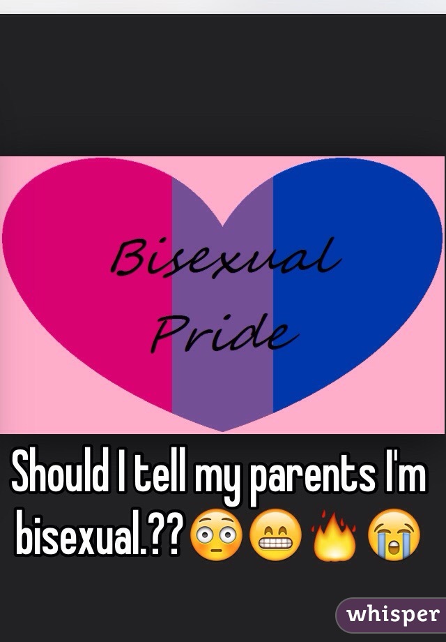Should I tell my parents I'm bisexual.??😳😁🔥😭