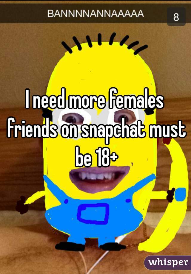 I need more females friends on snapchat must be 18+