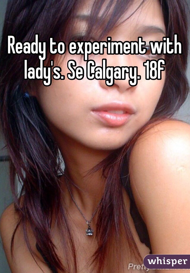 Ready to experiment with lady's. Se Calgary. 18f