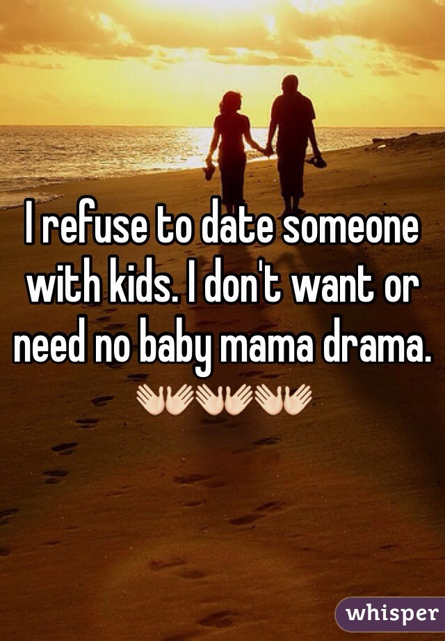 I refuse to date someone with kids. I don't want or need no baby mama drama. 👐👐👐