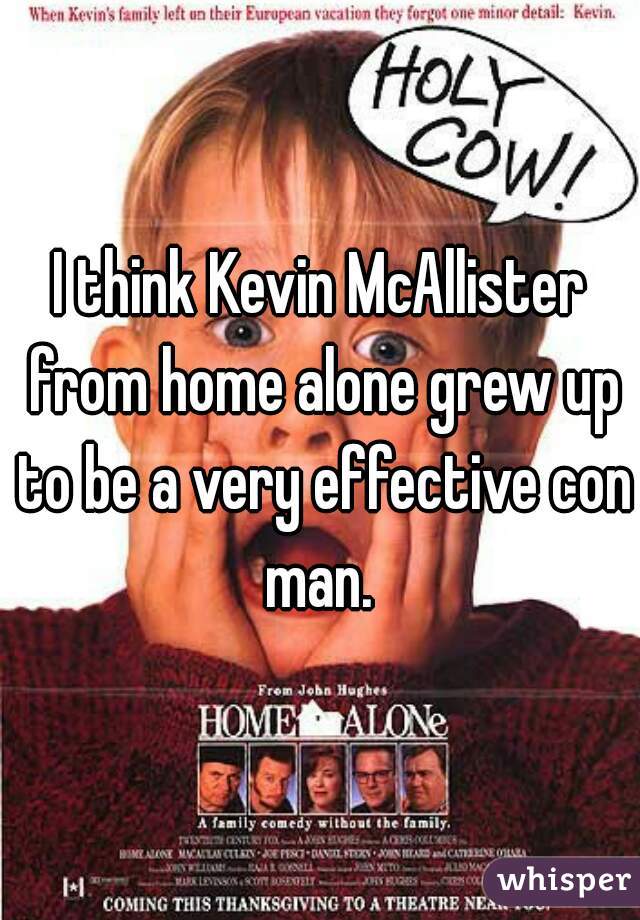 I think Kevin McAllister from home alone grew up to be a very effective con man. 