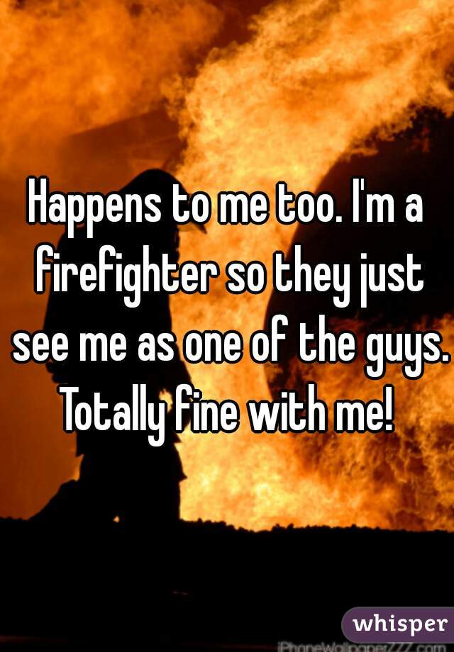 Happens to me too. I'm a firefighter so they just see me as one of the guys. Totally fine with me! 
