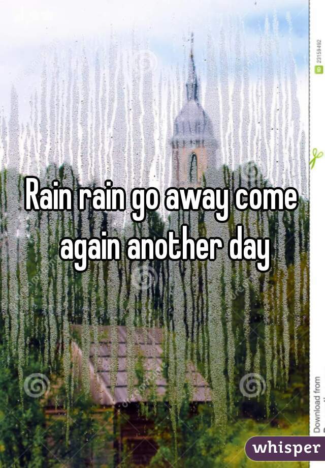Rain rain go away come again another day