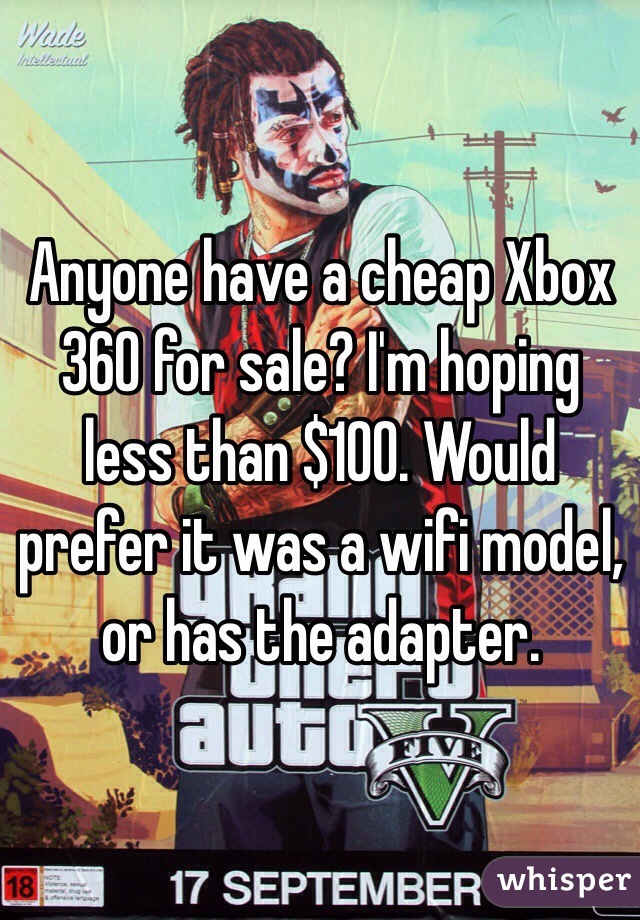 Anyone have a cheap Xbox 360 for sale? I'm hoping less than $100. Would prefer it was a wifi model, or has the adapter. 