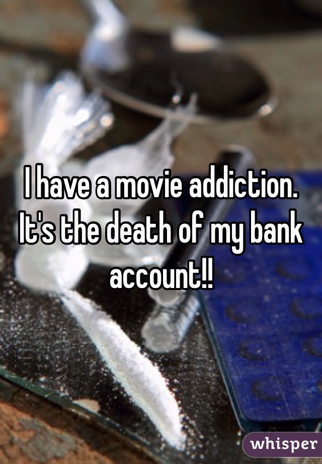 I have a movie addiction. It's the death of my bank account!!