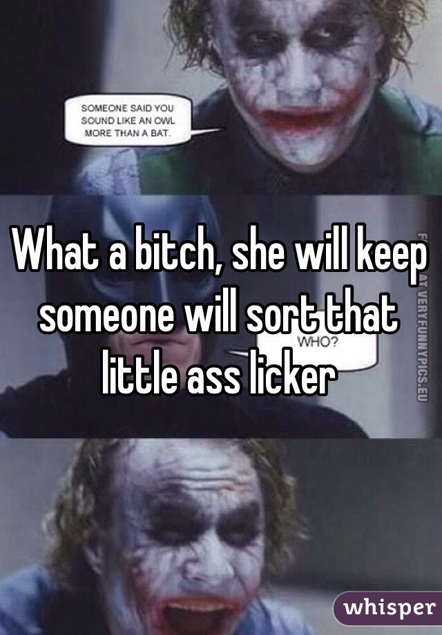 What a bitch, she will keep someone will sort that little ass licker 