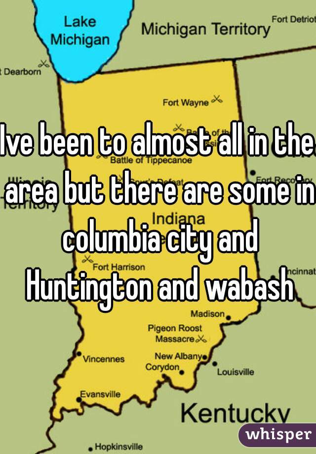 Ive been to almost all in the area but there are some in columbia city and Huntington and wabash