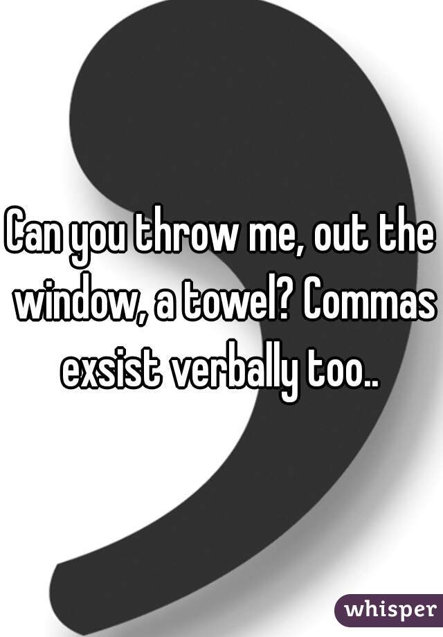 Can you throw me, out the window, a towel? Commas exsist verbally too.. 
