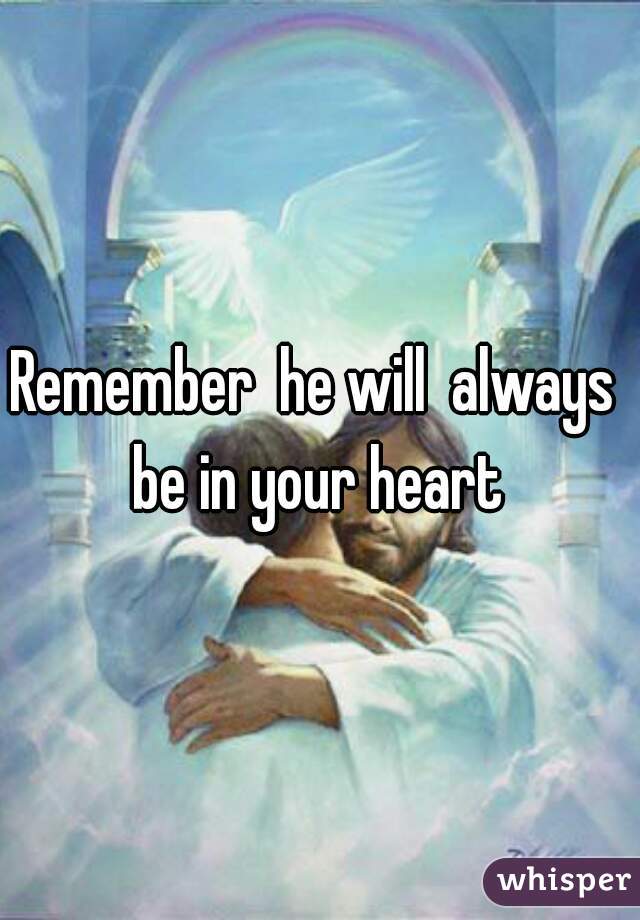 Remember  he will  always  be in your heart 