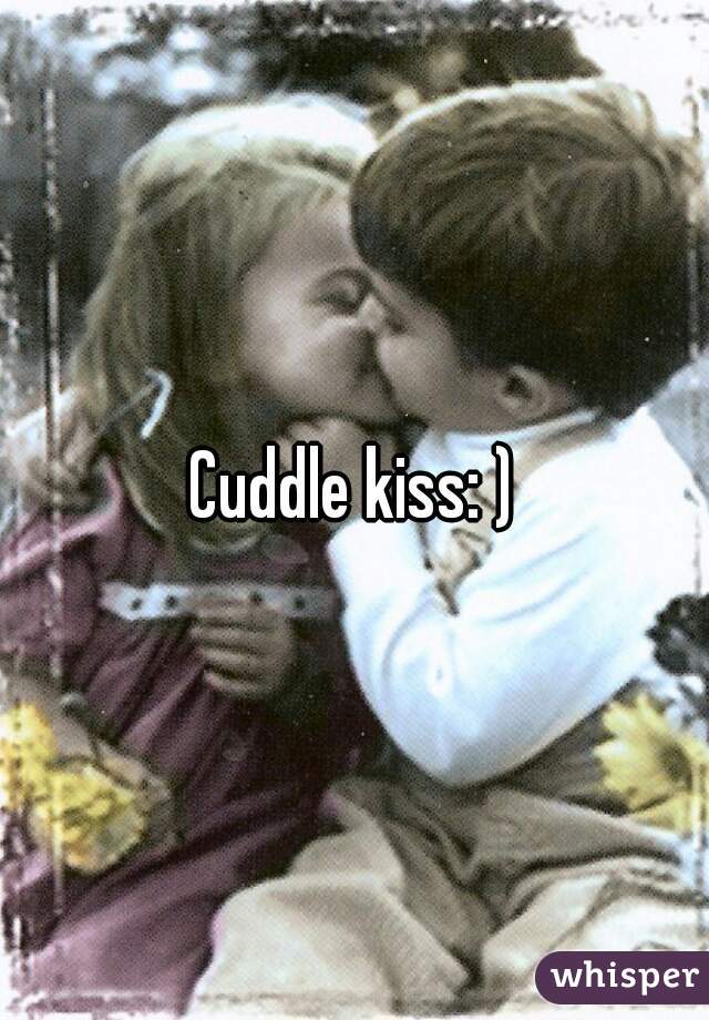 Cuddle kiss: )
