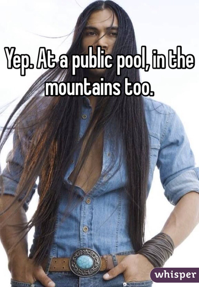 Yep. At a public pool, in the mountains too.