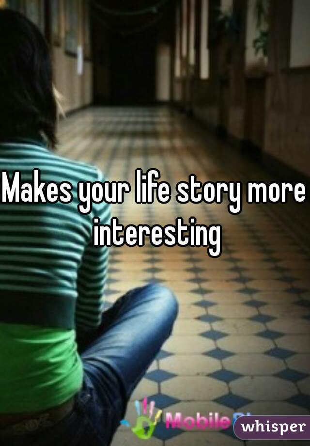 Makes your life story more interesting
