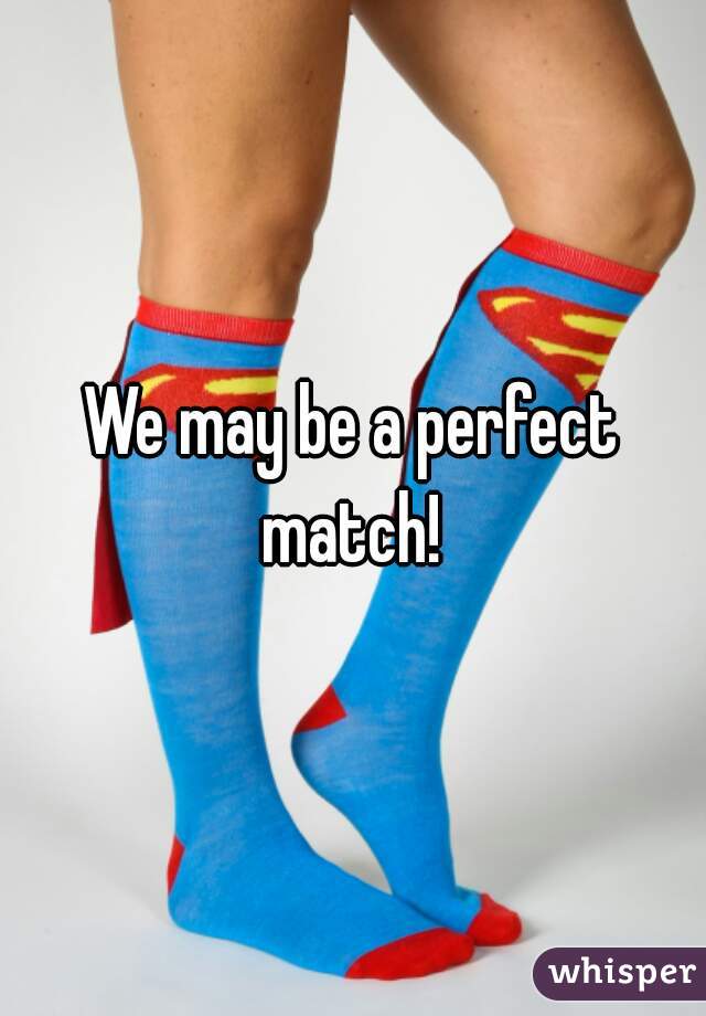 We may be a perfect match! 
